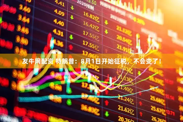 友牛网配资 特朗普：8月1日开始征税，不会变了！