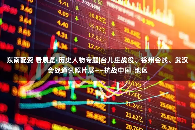 东南配资 看展览·历史人物专题|台儿庄战役、徐州会战、武汉会战通讯照片展——抗战中国_地区