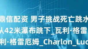 鼎信配资 男子挑战死亡跳水世界纪录 从42米瀑布跳下_瓦利·格雷厄姆_Charlon_Lucien