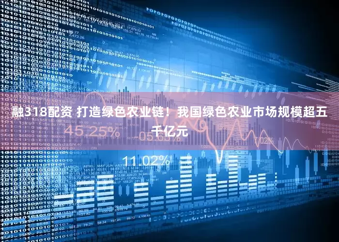 融318配资 打造绿色农业链！我国绿色农业市场规模超五千亿元
