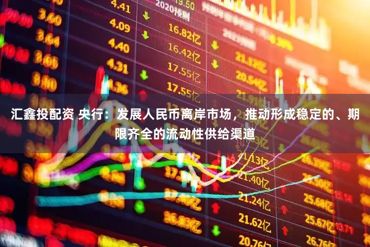 汇鑫投配资 央行：发展人民币离岸市场，推动形成稳定的、期限齐全的流动性供给渠道