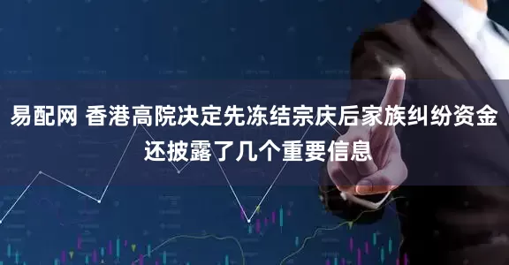 易配网 香港高院决定先冻结宗庆后家族纠纷资金 还披露了几个重要信息