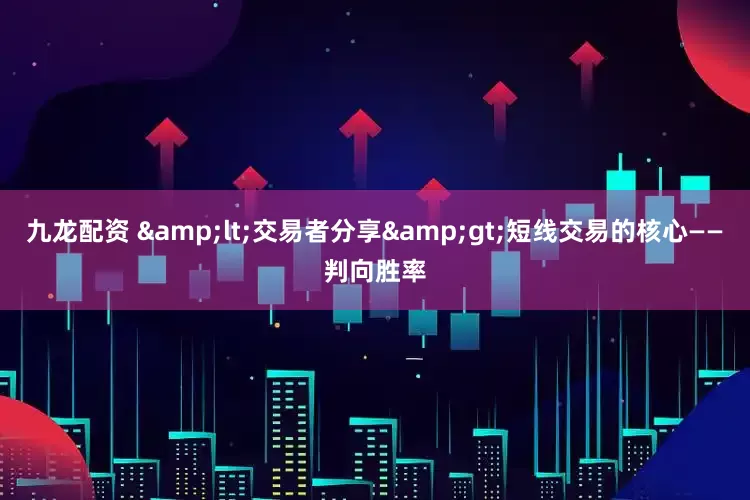 九龙配资 &lt;交易者分享&gt;短线交易的核心——判向胜率