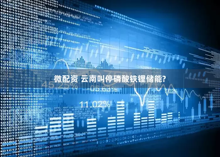 微配资 云南叫停磷酸铁锂储能?